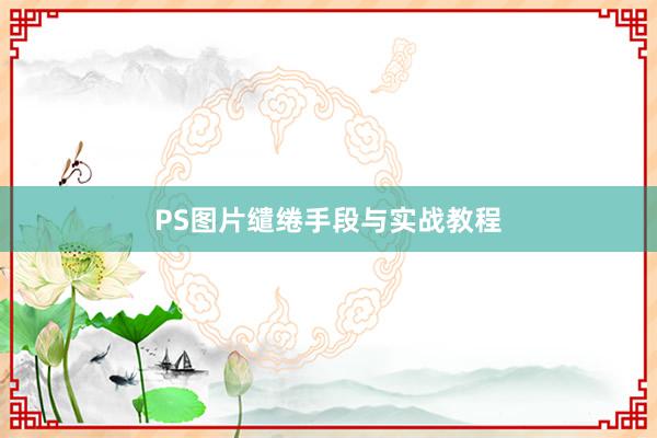 PS图片缱绻手段与实战教程
