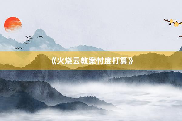 《火烧云教案忖度打算》