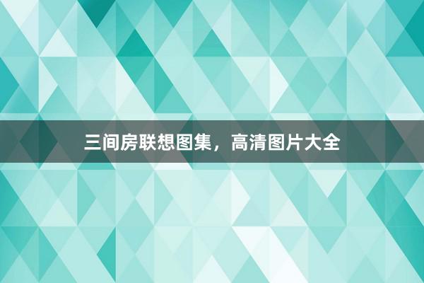 三间房联想图集，高清图片大全